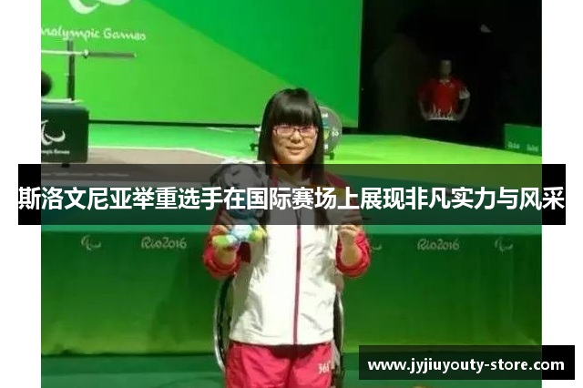 斯洛文尼亚举重选手在国际赛场上展现非凡实力与风采