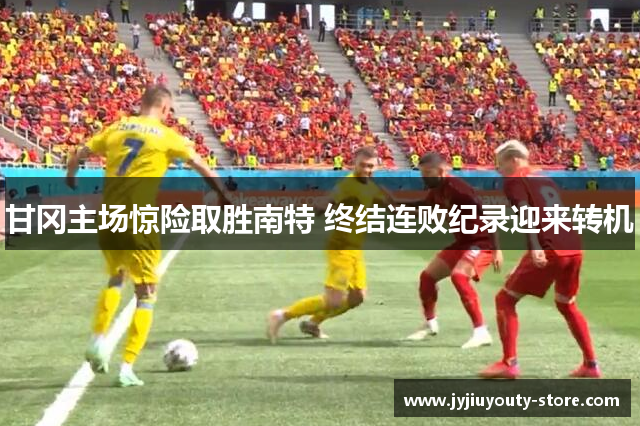 甘冈主场惊险取胜南特 终结连败纪录迎来转机