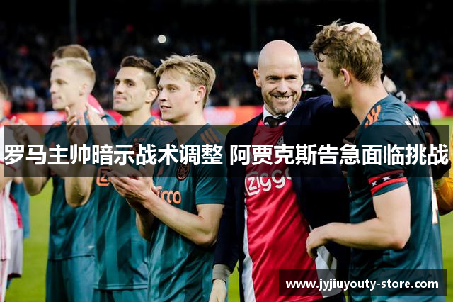 罗马主帅暗示战术调整 阿贾克斯告急面临挑战