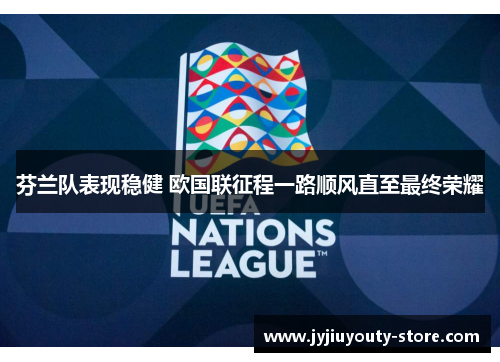 芬兰队表现稳健 欧国联征程一路顺风直至最终荣耀