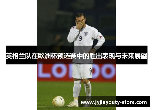 英格兰队在欧洲杯预选赛中的胜出表现与未来展望