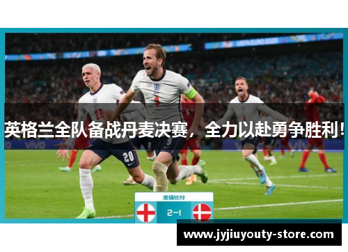英格兰全队备战丹麦决赛，全力以赴勇争胜利！