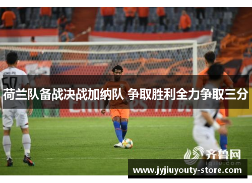 荷兰队备战决战加纳队 争取胜利全力争取三分