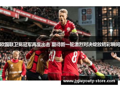 欧国联卫冕冠军再度出击 期待新一轮激烈对决绽放精彩瞬间