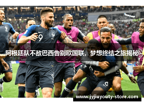 阿根廷队不敌巴西告别欧国联，梦想终结之旅揭秘