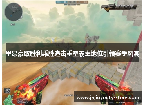 里昂豪取胜利乘胜追击重塑霸主地位引领赛季风潮