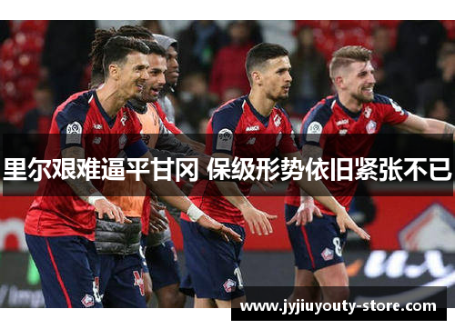 里尔艰难逼平甘冈 保级形势依旧紧张不已