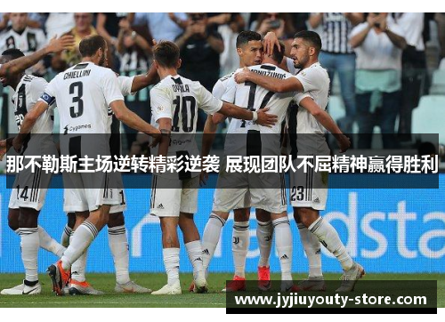 那不勒斯主场逆转精彩逆袭 展现团队不屈精神赢得胜利