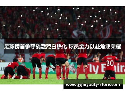 足球榜首争夺战激烈白热化 球员全力以赴角逐荣耀