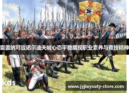 雷盖纳对战诺尔迪夫城心态平稳展现职业素养与竞技精神
