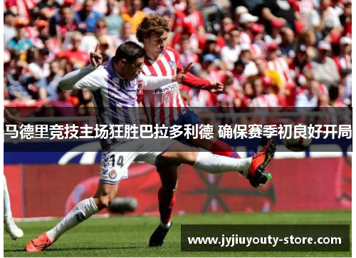 马德里竞技主场狂胜巴拉多利德 确保赛季初良好开局
