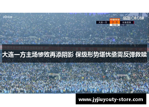 大连一方主场惨败再添阴影 保级形势堪忧亟需反弹救赎