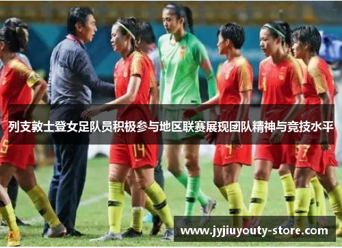 列支敦士登女足队员积极参与地区联赛展现团队精神与竞技水平