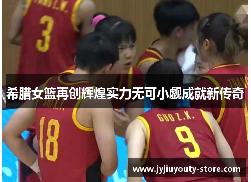希腊女篮再创辉煌实力无可小觑成就新传奇