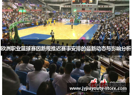 欧洲职业篮球赛因新规推迟赛事安排的最新动态与影响分析