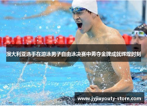 澳大利亚选手在游泳男子自由泳决赛中勇夺金牌成就辉煌时刻