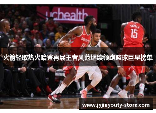 火箭轻取热火哈登再展王者风范继续领跑篮球巨星榜单