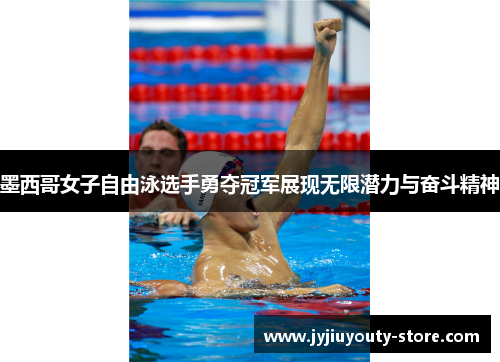 墨西哥女子自由泳选手勇夺冠军展现无限潜力与奋斗精神