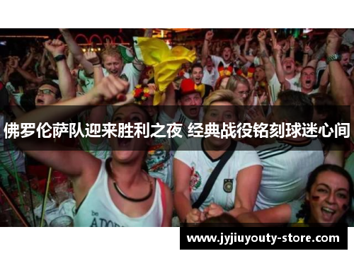 佛罗伦萨队迎来胜利之夜 经典战役铭刻球迷心间