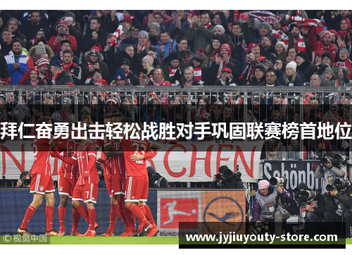 拜仁奋勇出击轻松战胜对手巩固联赛榜首地位