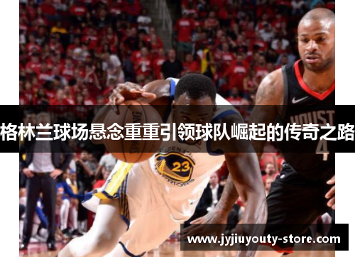 格林兰球场悬念重重引领球队崛起的传奇之路