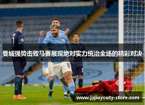 曼城强势击败马赛展现绝对实力统治全场的精彩对决