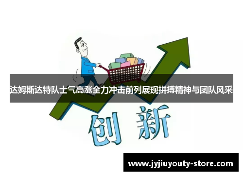 达姆斯达特队士气高涨全力冲击前列展现拼搏精神与团队风采