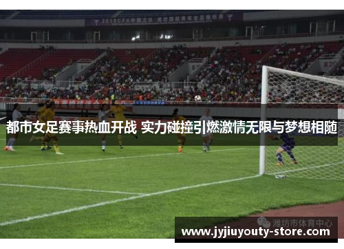 都市女足赛事热血开战 实力碰撞引燃激情无限与梦想相随