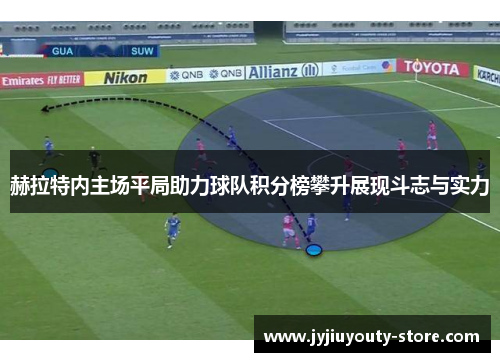 赫拉特内主场平局助力球队积分榜攀升展现斗志与实力