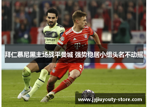拜仁慕尼黑主场战平曼城 强势稳居小组头名不动摇