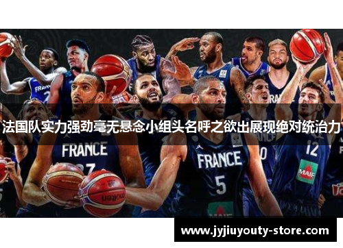 法国队实力强劲毫无悬念小组头名呼之欲出展现绝对统治力