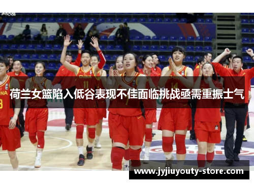 荷兰女篮陷入低谷表现不佳面临挑战亟需重振士气
