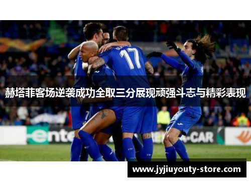 赫塔菲客场逆袭成功全取三分展现顽强斗志与精彩表现