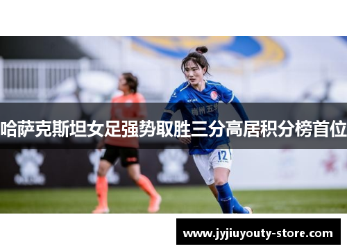 哈萨克斯坦女足强势取胜三分高居积分榜首位