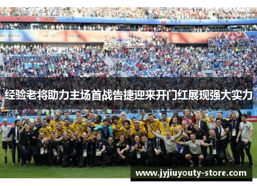 经验老将助力主场首战告捷迎来开门红展现强大实力