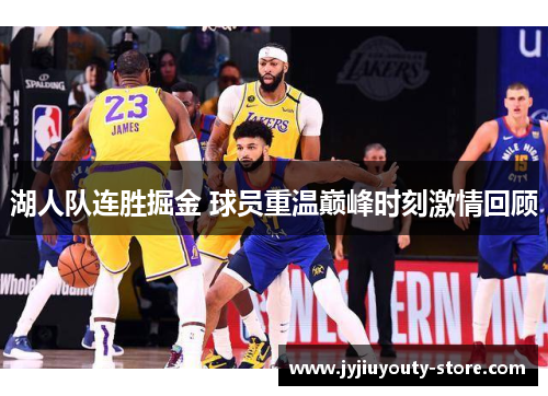 湖人队连胜掘金 球员重温巅峰时刻激情回顾