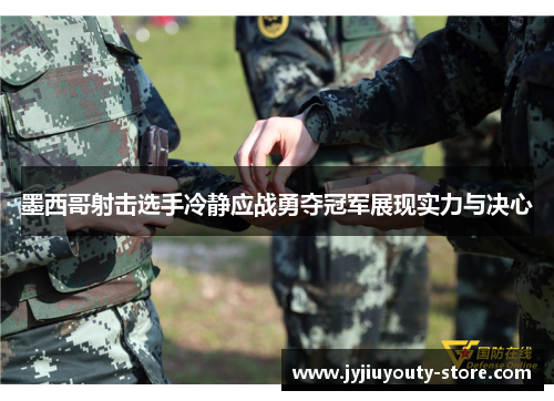 墨西哥射击选手冷静应战勇夺冠军展现实力与决心