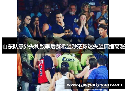山东队意外失利致季后赛希望渺茫球迷失望情绪高涨