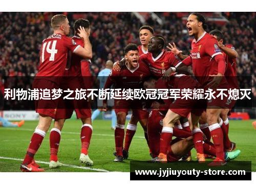 利物浦追梦之旅不断延续欧冠冠军荣耀永不熄灭