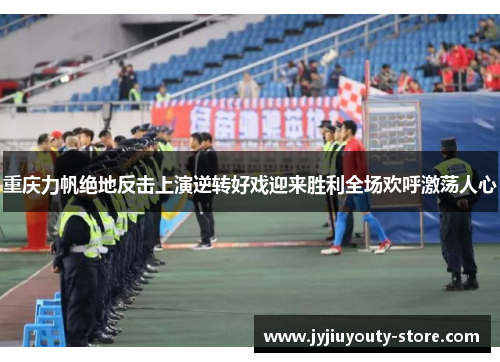 重庆力帆绝地反击上演逆转好戏迎来胜利全场欢呼激荡人心