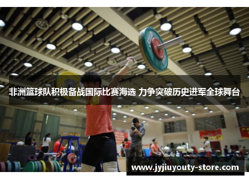 非洲篮球队积极备战国际比赛海选 力争突破历史进军全球舞台