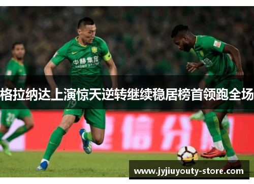 格拉纳达上演惊天逆转继续稳居榜首领跑全场
