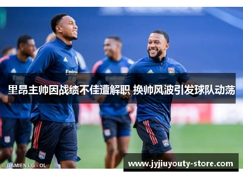 里昂主帅因战绩不佳遭解职 换帅风波引发球队动荡