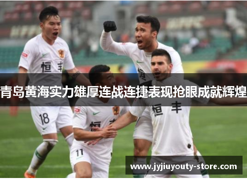 青岛黄海实力雄厚连战连捷表现抢眼成就辉煌