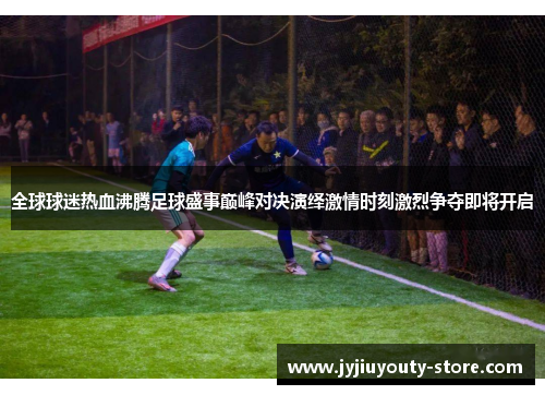 全球球迷热血沸腾足球盛事巅峰对决演绎激情时刻激烈争夺即将开启