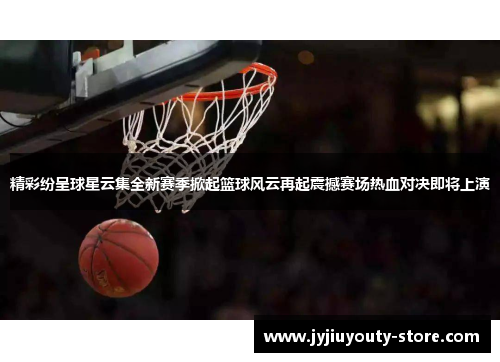精彩纷呈球星云集全新赛季掀起篮球风云再起震撼赛场热血对决即将上演