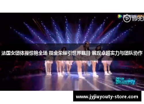 法国女团体操惊艳全场 揽金荣耀引世界瞩目 展现卓越实力与团队协作