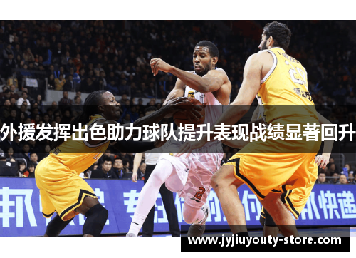 外援发挥出色助力球队提升表现战绩显著回升